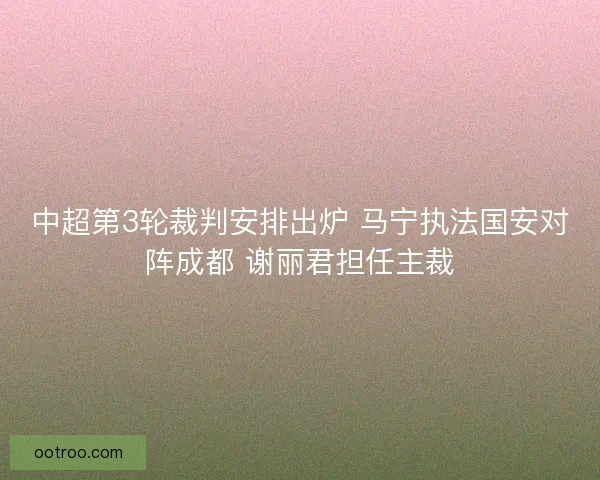 中超第3轮裁判安排出炉 马宁执法国安对阵成都 谢丽君担任主裁