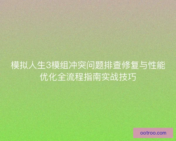 模拟人生3模组冲突问题排查修复与性能优化全流程指南实战技巧