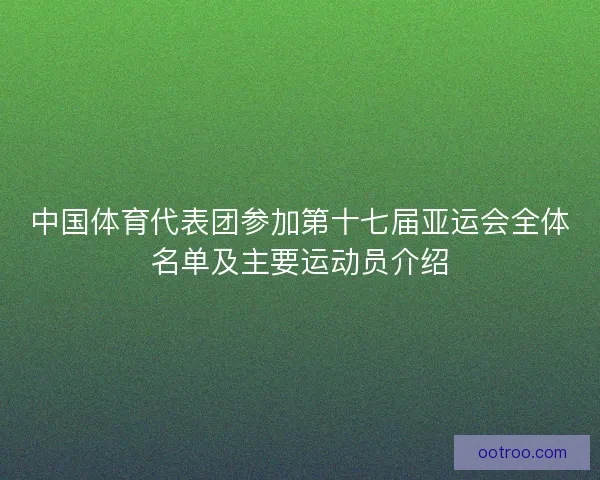中国体育代表团参加第十七届亚运会全体名单及主要运动员介绍