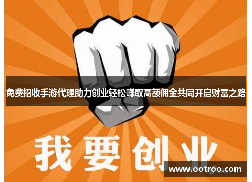 免费招收手游代理助力创业轻松赚取高额佣金共同开启财富之路