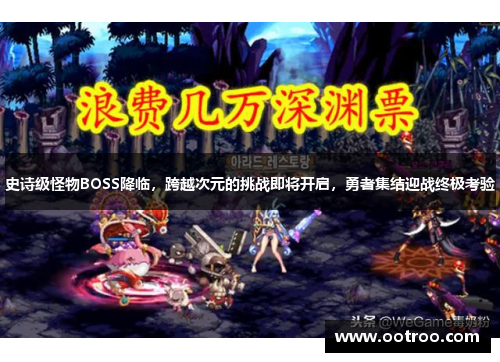 史诗级怪物BOSS降临，跨越次元的挑战即将开启，勇者集结迎战终极考验