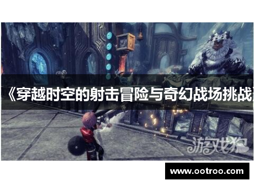 《穿越时空的射击冒险与奇幻战场挑战》