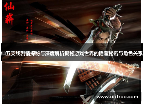 仙五支线剧情探秘与深度解析揭秘游戏世界的隐藏秘密与角色关系