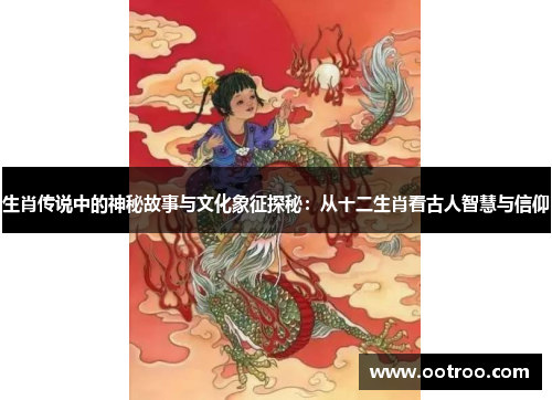 生肖传说中的神秘故事与文化象征探秘：从十二生肖看古人智慧与信仰
