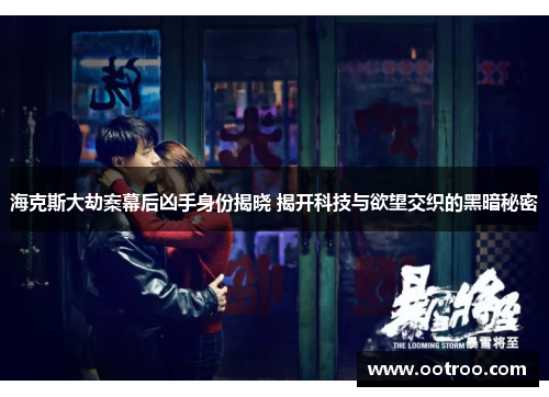 海克斯大劫案幕后凶手身份揭晓 揭开科技与欲望交织的黑暗秘密