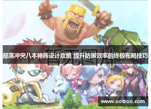部落冲突八本神阵设计攻略 提升防御效率的终极布局技巧