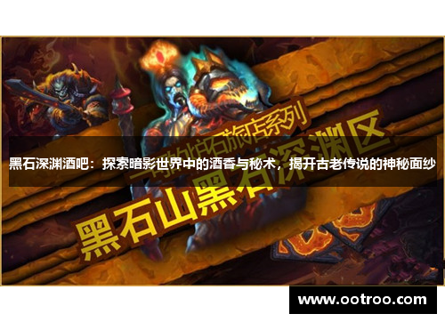黑石深渊酒吧：探索暗影世界中的酒香与秘术，揭开古老传说的神秘面纱