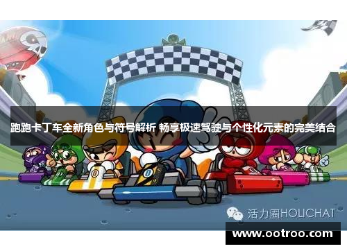 跑跑卡丁车全新角色与符号解析 畅享极速驾驶与个性化元素的完美结合