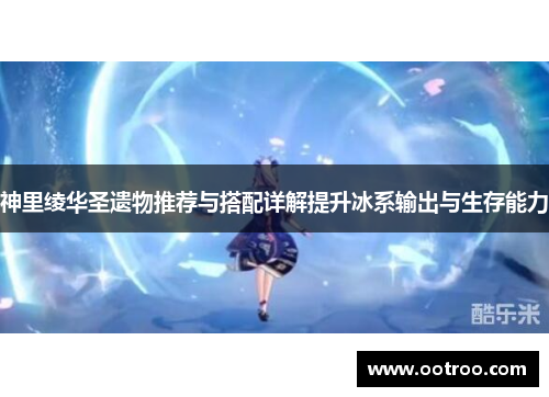 神里绫华圣遗物推荐与搭配详解提升冰系输出与生存能力