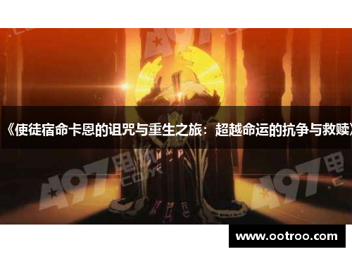 《使徒宿命卡恩的诅咒与重生之旅：超越命运的抗争与救赎》