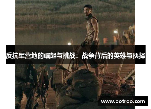 反抗军营地的崛起与挑战：战争背后的英雄与抉择