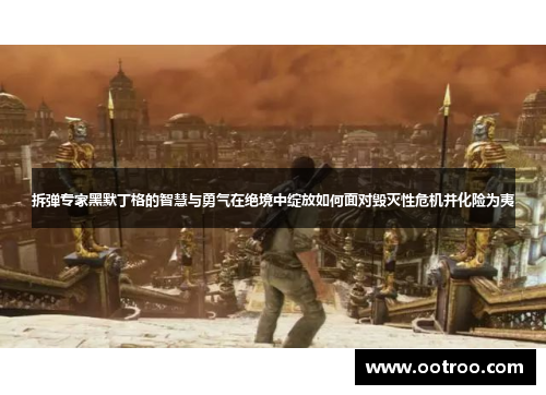 拆弹专家黑默丁格的智慧与勇气在绝境中绽放如何面对毁灭性危机并化险为夷
