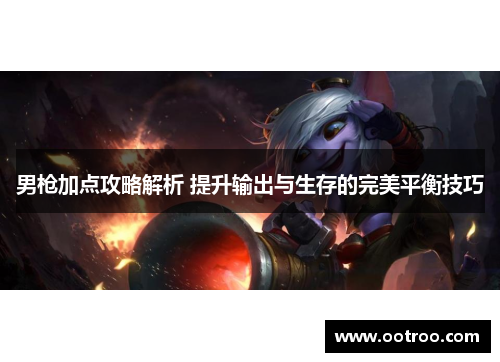 男枪加点攻略解析 提升输出与生存的完美平衡技巧